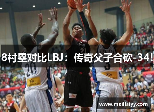 8村塁对比LBJ：传奇父子合砍-34！